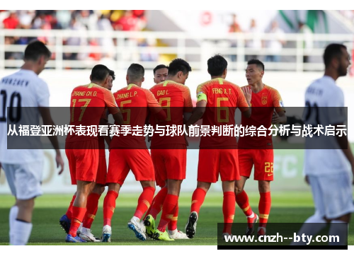 从福登亚洲杯表现看赛季走势与球队前景判断的综合分析与战术启示 从福登亚洲杯表现看赛季走势与球队前景判断的综合分析与战术启示