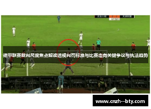德甲联赛裁判尺度焦点解读透视判罚标准与比赛走向关键争议与执法趋势