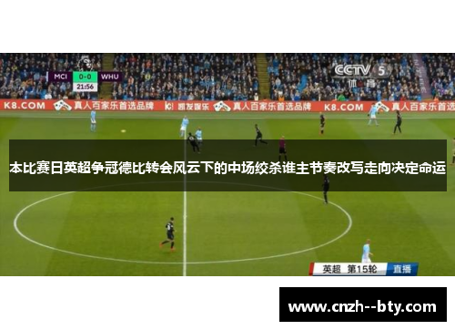 本比赛日英超争冠德比转会风云下的中场绞杀谁主节奏改写走向决定命运 本比赛日英超争冠德比转会风云下的中场绞杀谁主节奏改写走向决定命运