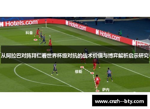 从阿拉巴对阵拜仁看世界杯级对抗的战术价值与博弈解析启示研究 从阿拉巴对阵拜仁看世界杯级对抗的战术价值与博弈解析启示研究