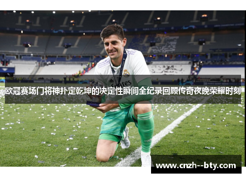 欧冠赛场门将神扑定乾坤的决定性瞬间全纪录回顾传奇夜晚荣耀时刻 欧冠赛场门将神扑定乾坤的决定性瞬间全纪录回顾传奇夜晚荣耀时刻