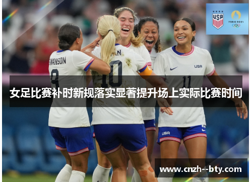 女足比赛补时新规落实显著提升场上实际比赛时间 女足比赛补时新规落实显著提升场上实际比赛时间