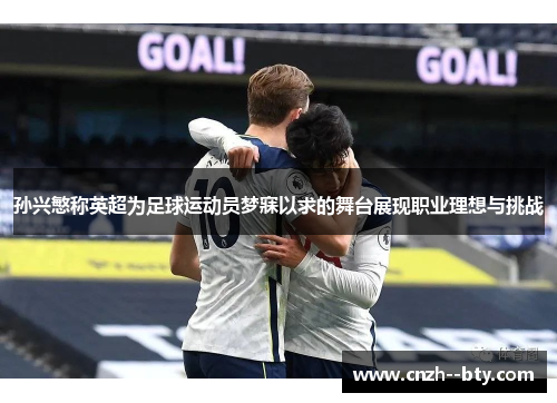 孙兴慜称英超为足球运动员梦寐以求的舞台展现职业理想与挑战 孙兴慜称英超为足球运动员梦寐以求的舞台展现职业理想与挑战