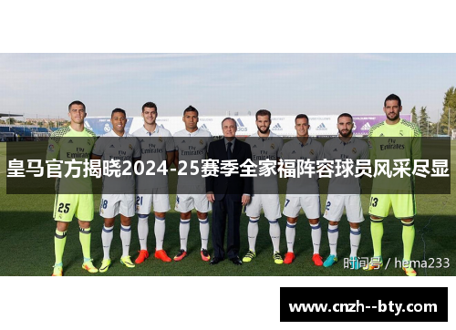 皇马官方揭晓2024-25赛季全家福阵容球员风采尽显