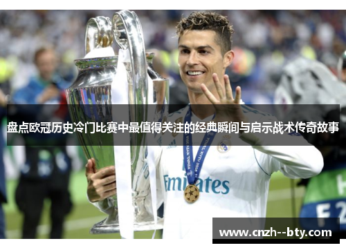 盘点欧冠历史冷门比赛中最值得关注的经典瞬间与启示战术传奇故事