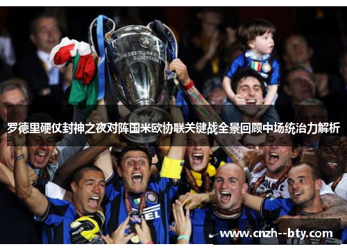 罗德里硬仗封神之夜对阵国米欧协联关键战全景回顾中场统治力解析