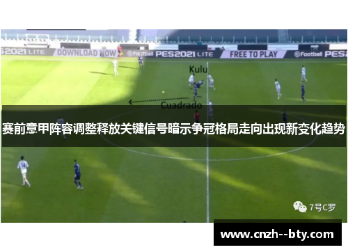 赛前意甲阵容调整释放关键信号暗示争冠格局走向出现新变化趋势