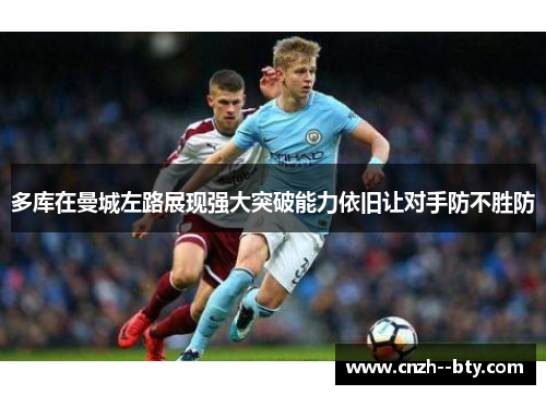 多库在曼城左路展现强大突破能力依旧让对手防不胜防