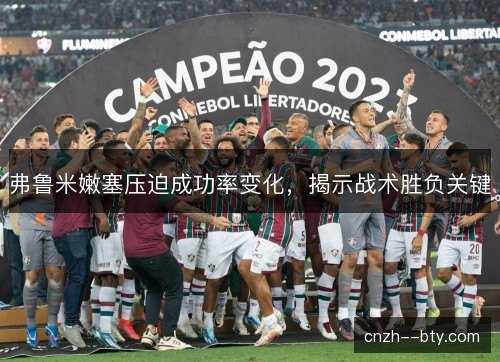 弗鲁米嫩塞压迫成功率变化，揭示战术胜负关键